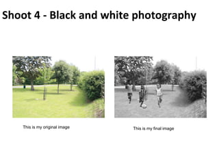 Shoot 4 - Black and white photography
This is my original image This is my final image
 