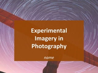 Experimental
Imagery in
Photography
name
1
 