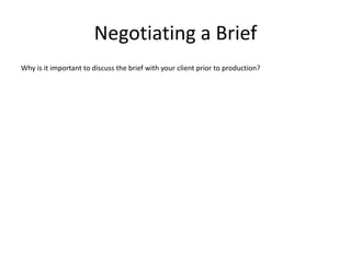 Negotiating a Brief
Why is it important to discuss the brief with your client prior to production?
 
