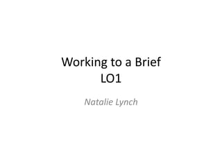 Working to a Brief
LO1
Natalie Lynch
 