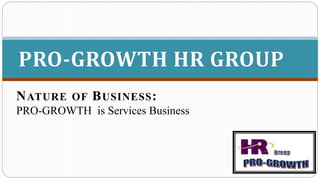 NATURE OF BUSINESS:
PRO-GROWTH is Services Business
PRO-GROWTH HR GROUP
 