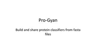 Pro-Gyan
Build and share protein classifiers from fasta
files
 