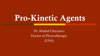 Pro-Kinetic Agents
Dr. Khalid Ghaznavi
Doctor of Physiotherapy
(USA)
 
