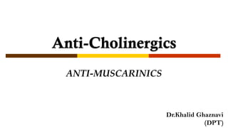 Anti-Cholinergics
ANTI-MUSCARINICS
Dr.Khalid Ghaznavi
(DPT)
 