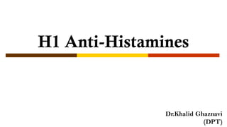H1 Anti-Histamines
Dr.Khalid Ghaznavi
(DPT)
 