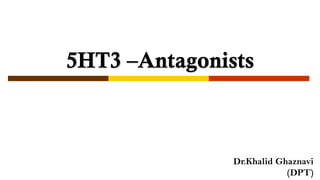 5HT3 –Antagonists
Dr.Khalid Ghaznavi
(DPT)
 