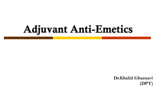 Adjuvant Anti-Emetics
Dr.Khalid Ghaznavi
(DPT)
 