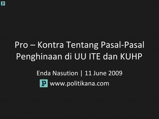 Pro – Kontra Tentang Pasal-Pasal Penghinaan di UU ITE dan KUHP Enda Nasution | 11 June 2009 www.politikana.com 