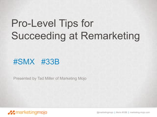 @marketingmojo | #smx #33B | marketing-mojo.com
#SMX #33B
Presented by Tad Miller of Marketing Mojo
Pro-Level Tips for
Succeeding at Remarketing
 