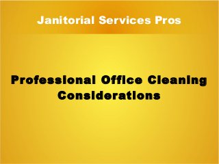 Janitorial Services Pros
Professional Office Cleaning
Considerations
 