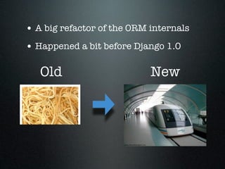 • A big refactor of the ORM internals
• Happened a bit before Django 1.0

   Old                      New
 