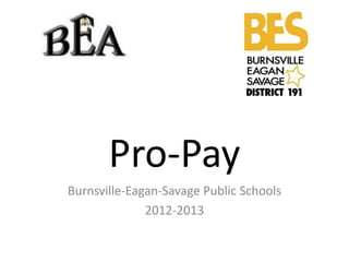 Pro-Pay
Burnsville-Eagan-Savage Public Schools
              2012-2013
 