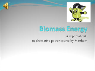 A report about  an alternative power source by Matthew 