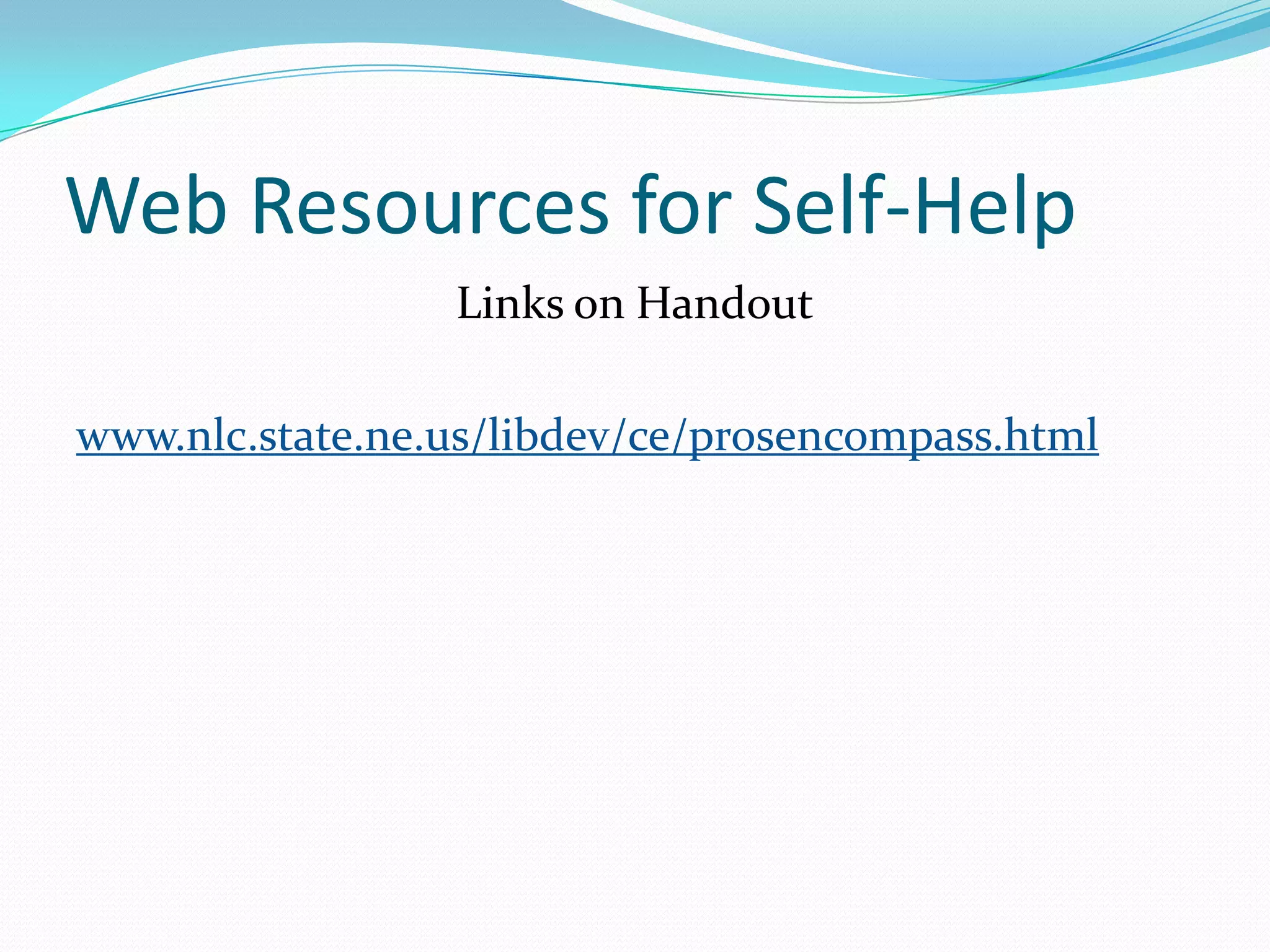 Web Resources for Self-HelpLinks on Handoutwww.nlc.state.ne.us/libdev/ce/prosencompass.html