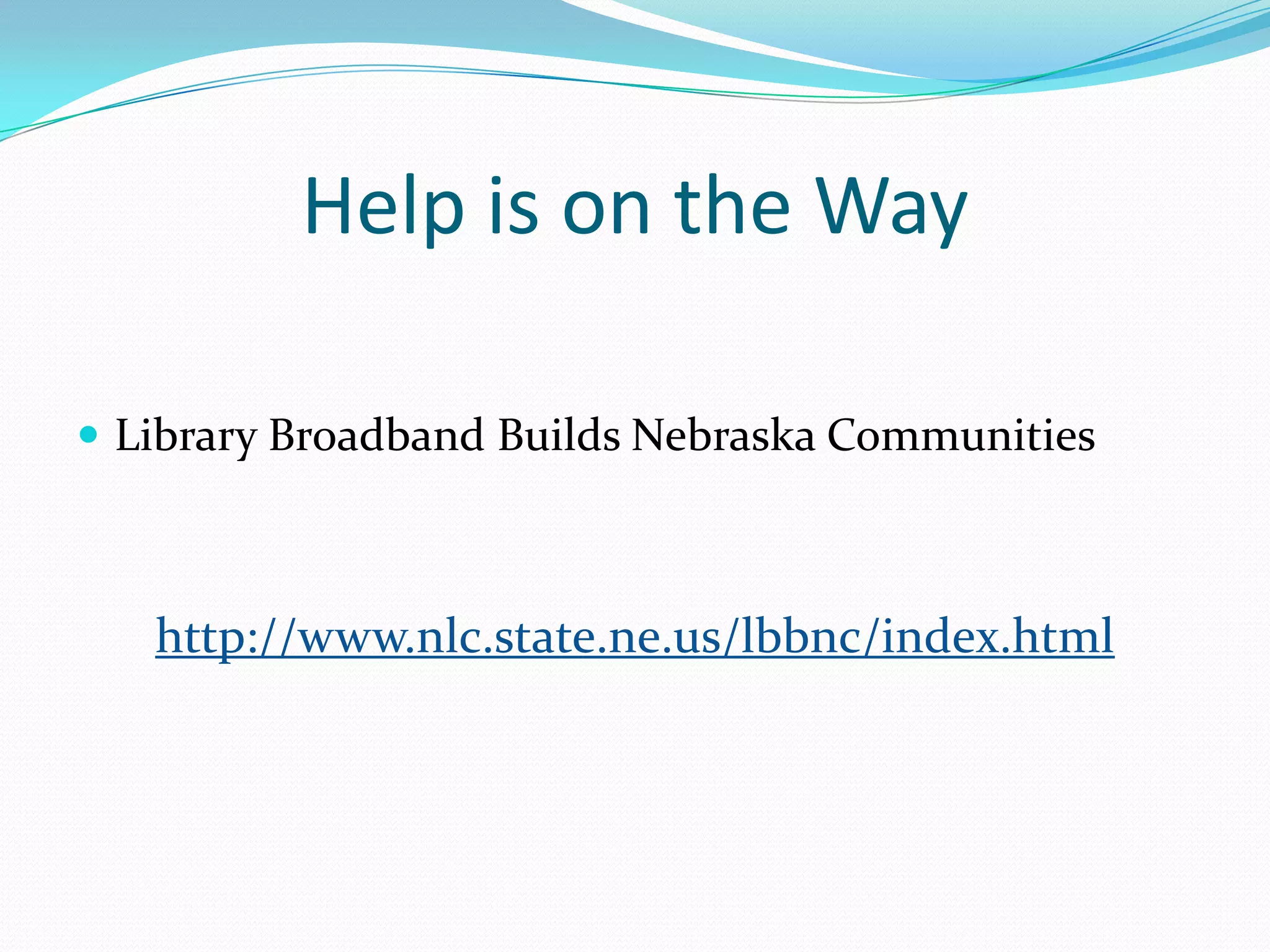 Help is on the WayLibrary Broadband Builds Nebraska Communitieshttp://www.nlc.state.ne.us/lbbnc/index.html