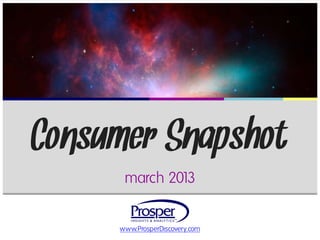 Consumer Snapshot
      march 2013


     www.ProsperDiscovery.com
 
