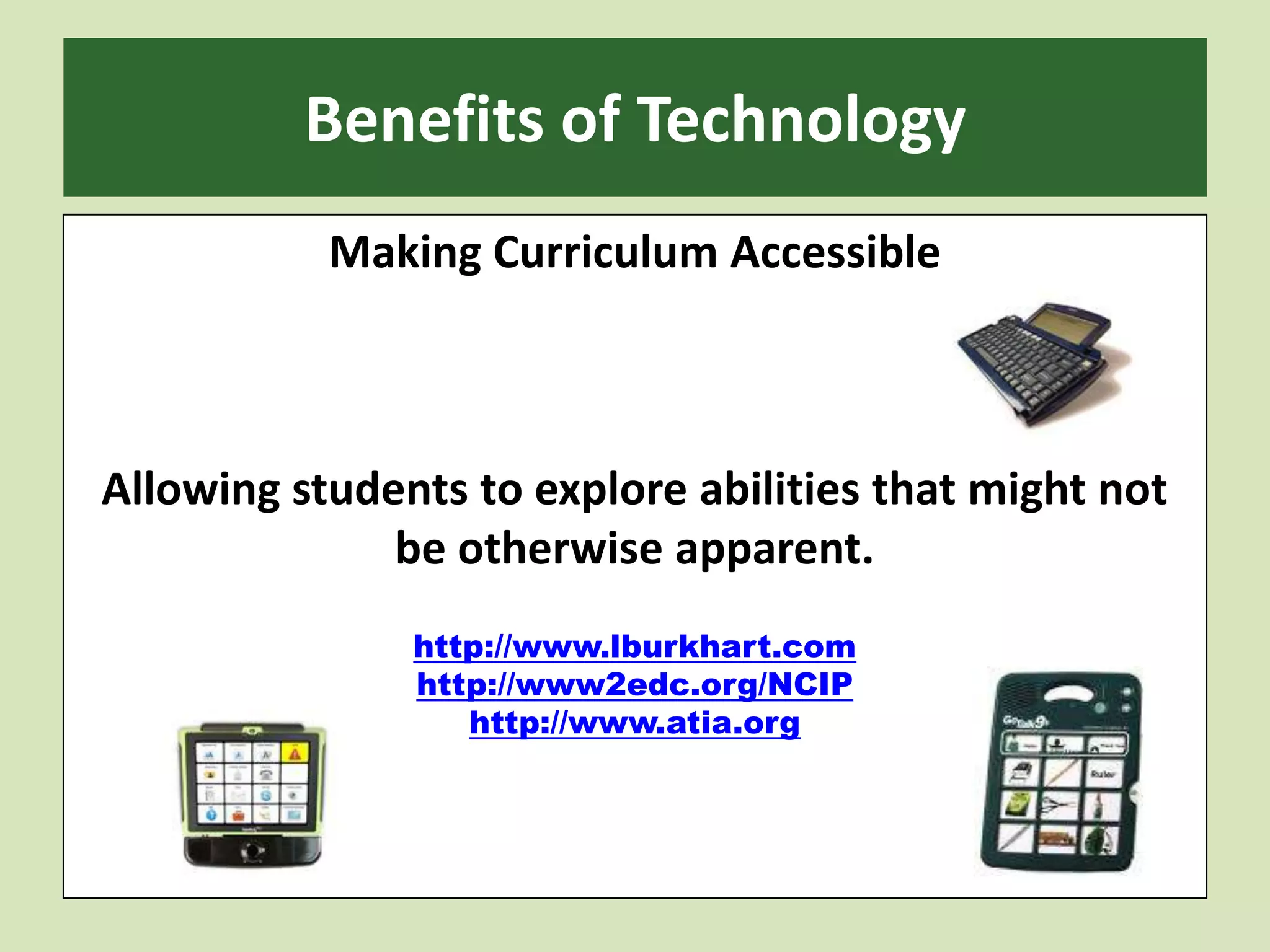 Benefits of TechnologyMaking Curriculum AccessibleAllowing students to explore abilities that might not be otherwise apparent.http://www.lburkhart.comhttp://www2edc.org/NCIPhttp://www.atia.org
