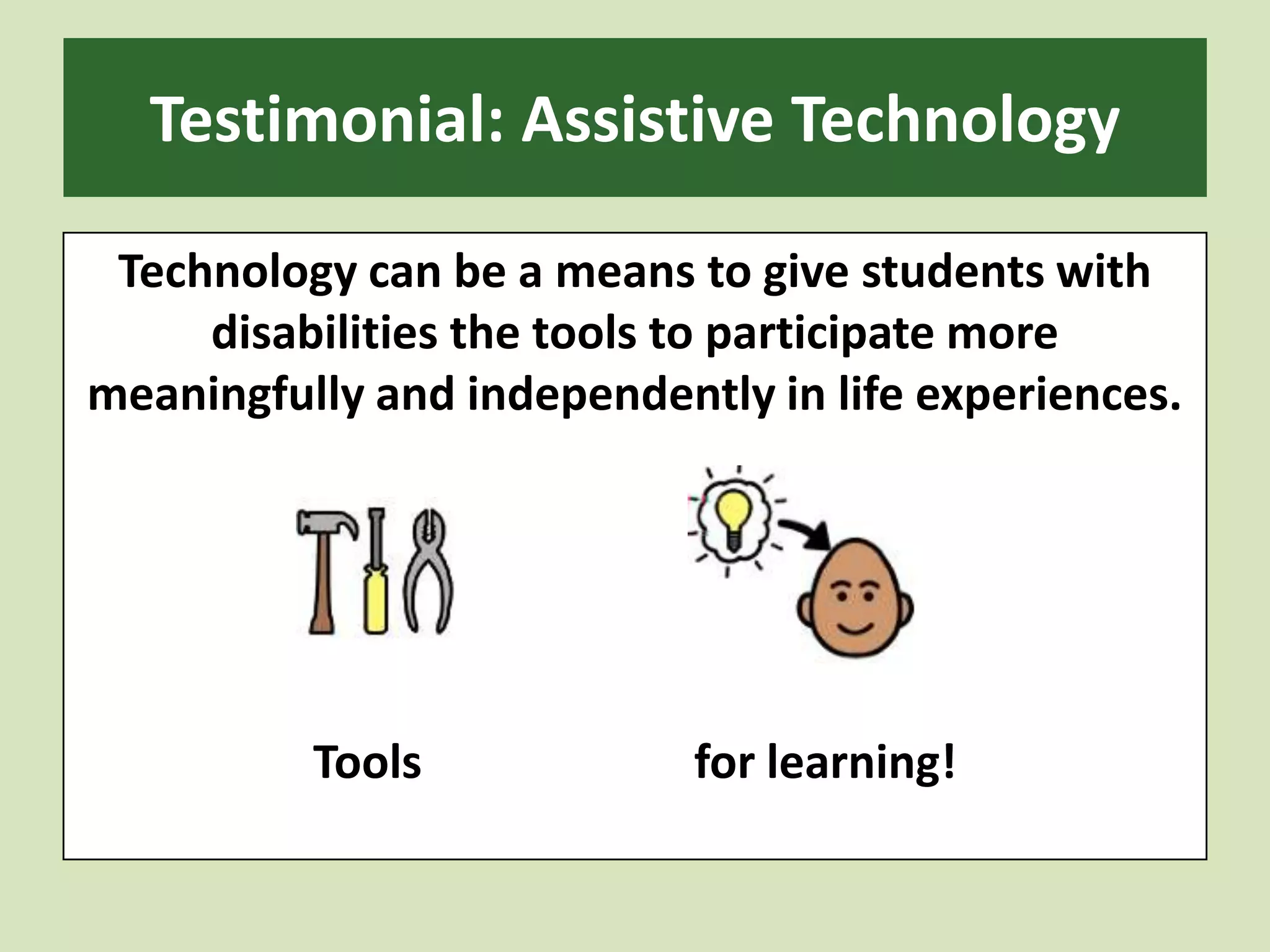 Testimonial: Assistive TechnologyTechnology can be a means to give students with disabilities the tools to participate more meaningfully and independently in life experiences.Tools			for learning!