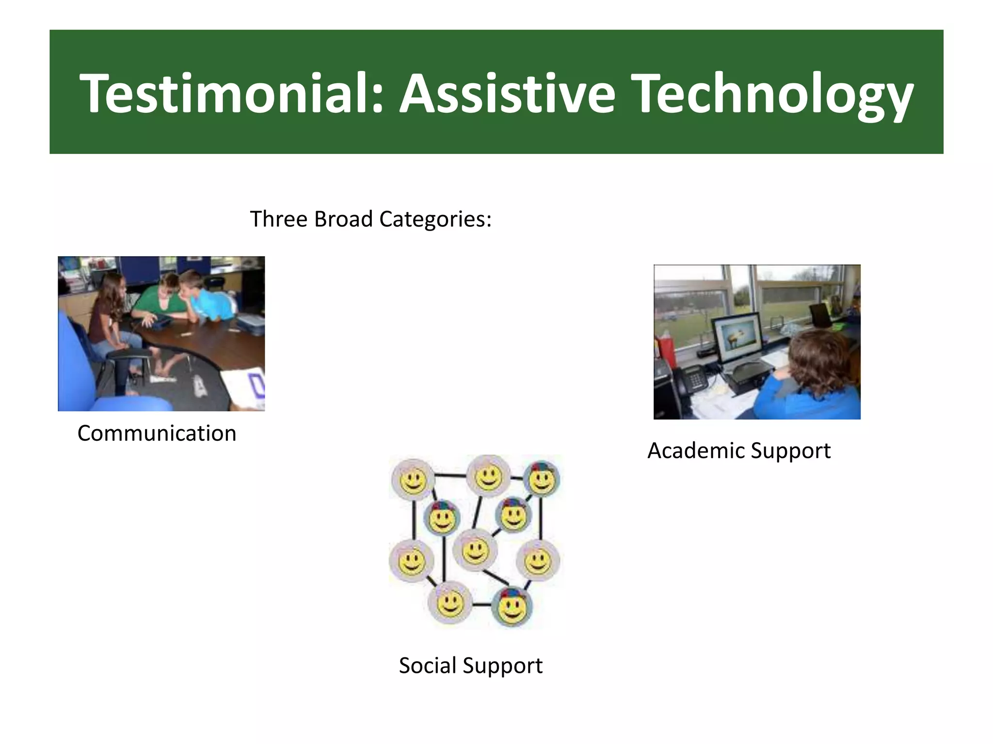 Testimonial: Assistive TechnologyThree Broad Categories:CommunicationAcademic SupportSocial Support