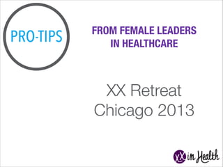 PRO-TIPS

FROM FEMALE LEADERS
IN HEALTHCARE

XX Retreat
Chicago 2013

 