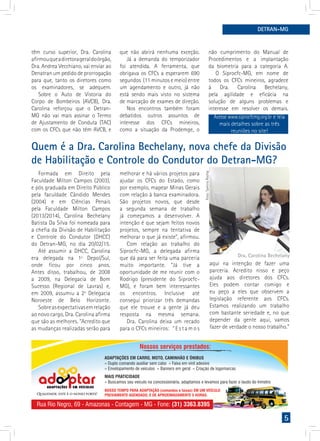 5
têm curso superior, Dra. Carolina
afirmouqueadiretorageraldoórgão,
Dra. Andrea Vecchiano, vai enviar ao
Denatran um pedido de prorrogação
para que, tanto os diretores como
os examinadores, se adequem.
Sobre o Auto de Vistoria do
Corpo de Bombeiros (AVCB), Dra.
Carolina reforçou que o Detran-
MG não vai mais assinar o Termo
de Ajustamento de Conduta (TAC)
com os CFCs que não têm AVCB, e
DETRAN-MG
não cumprimento do Manual de
Procedimentos e a implantação
da biometria para a categoria A.
O Siprocfc-MG, em nome de
todos os CFCs mineiros, agradece
à Dra. Carolina Bechelany,
pela agilidade e eficácia na
solução de alguns problemas e
interesse em resolver os demais.
que não abrirá nenhuma exceção.
Já a demanda do temporizador
foi atendida. A ferramenta, que
obrigava os CFCs a esperarem 690
segundos (11 minutos e meio) entre
um agendamento e outro, já não
está sendo mais visto no sistema
de marcação de exames de direção.
Nos encontros também foram
debatidos outros assuntos de
interesse dos CFCs mineiros,
como a situação da Prodemge, o
Quem é a Dra. Carolina Bechelany, nova chefe da Divisão
de Habilitação e Controle do Condutor do Detran-MG?
Formada em Direito pela
Faculdade Milton Campos (2003),
e pós graduada em Direito Público
pela faculdade Cândido Mendes
(2004) e em Ciências Penais
pela Faculdade Milton Campos
(2013/2014), Carolina Bechelany
Batista Da Silva foi nomeada para
a chefia da Divisão de Habilitação
e Controle do Condutor (DHCC)
do Detran-MG, no dia 20/02/15.
Até assumir a DHCC, Carolina
era delegada na 1ª Depol/Sul,
onde ficou por cinco anos.
Antes disso, trabalhou, de 2008
a 2009, na Delegacia de Bom
Sucesso (Regional de Lavras) e,
em 2009, assumiu a 2º Delegacia
Noroeste de Belo Horizonte.
Sobreasexpectativasemrelação
ao novo cargo, Dra. Carolina afirma
que são as melhores. “Acredito que
as mudanças realizadas serão para
melhorar e há vários projetos para
ajudar os CFCs do Estado, como
por exemplo, mapear Minas Gerais
com relação à banca examinadora.
São projetos novos, que desde
a segunda semana de trabalho
já começamos a desenvolver. A
intenção é que sejam feitos novos
projetos, sempre na tentativa de
melhorar o que já existe”, afirmou.
Com relação ao trabalho do
Siprocfc-MG, a delegada afirma
que dá para ser feita uma parceria
muito importante. “Já tive a
oportunidade de me reunir com o
Rodrigo (presidente do Siprocfc-
MG), e foram bem interessantes
os encontros. Inclusive até
consegui priorizar três demandas
que ele trouxe e a gente já deu
resposta na mesma semana.
Dra. Carolina deixa um recado
para o CFCs mineiros:	 “ E s t a m o s
aqui na intenção de fazer uma
parceria. Acredito nisso e peço
ajuda aos diretores dos CFCs.
Eles podem contar comigo e
eu peço a eles que observem a
legislação referente aos CFCs.
Estamos realizando um trabalho
com bastante seriedade e, no que
depender da gente aqui, vamos
fazer de verdade o nosso trabalho.”
Foto:TamirisRocha
Acesse www.siprocfcmg.org.br e leia
mais detalhes sobre as três
reuniões no site!
Dra. Carolina Bechelany
 