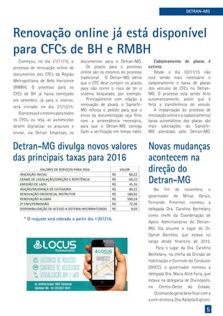 5
DETRAN-MG
Começou, no dia 21/11/15, o
processo de renovação online de
documentos dos CFCs da Região
Metropolitana de Belo Horizonte
(RMBH). O processo para os
CFCs de BH já havia começado
em setembro. Já para o interior,
será iniciado no dia 21/12/15.
Oprocessoéomesmoparatodos
os CFCs, ou seja, as autoescolas
devem digitalizar os arquivos e
enviar, via Detran Empresas, os
documentos para o Detran-MG.
Os prazos para o processo
online são os mesmos do processo
tradicional. O Detran-MG alerta
que o CFC deve cumprir os prazos
para não correr o risco de ter o
sistema bloqueado, por exemplo.
Principalmente com relação à
renovação de alvará, o Siprocfc-
MG reforça o pedido para que o
envio da documentação seja feito
com a antecedência necessária,
para que o Detran-MG consiga
fazer a verificação em tempo hábil.
Renovação online já está disponível
para CFCs de BH e RMBH
Cadastramento de placas é
extinto
Desde o dia 03/11/15 não
está sendo mais necessário o
cadastramento e baixa de placas
dos veículos de CFCs no Detran-
MG. O processo está sendo feito
automaticamente, assim que é
feita a transferência do veículo.
A implantação do processo de
renovação online e o cadastramento/
baixa automáticos das placas são
mais solicitações do Siprocfc-
MG atendidas pelo Detran-MG.
Novas mudanças
acontecem na
direção do
Detran-MG
No fim de novembro, o
governador de Minas Gerais,
Fernando Pimentel, nomeou a
delegada Dra. Carolina Bechelany
como chefe da Coordenação de
Apoio Administrativo do Detran-
MG. Ela assume o lugar do Dr.
Daniel Barcelos, que estava no
cargo desde fevereiro de 2015.
Para o lugar da Dra. Carolina
Bechelany, na chefia da Divisão de
Habilitação e Controle do Condutor
(DHCC), o governador nomeou a
delegada Dra. Maria Alice Faria, que
estava na delegacia de Divinópolis,
no Centro-Oeste do Estado.
Ocomandogeraldeveficarcoma
avice-diretora,Dra.RafaelaGigliotti.
Detran-MG divulga novos valores
das principais taxas para 2016
* O reajuste será cobrado a partir dia 1º/01/16.
 