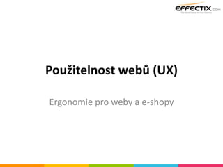 Použitelnost webů (UX)
Ergonomie pro weby a e-shopy
 