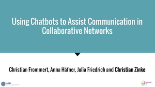 Using Chatbots to Assist Communication in
Collaborative Networks
Christian Frommert, Anna Häfner, Julia Friedrich and Christian Zinke
 