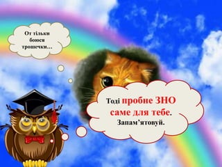 От тільки
боюся
трошечки…
Тоді пробне ЗНО
саме для тебе.
Запам’ятовуй.
 