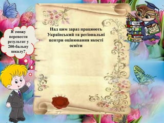 Я зможу
перевести
результат у
200-бальну
шкалу?
Над цим зараз працюють
Український та регіональні
центри оцінювання якості
освіти
 