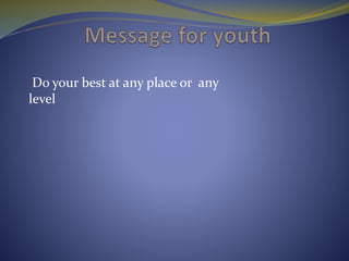 Do your best at any place or any
level
 