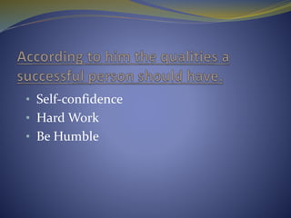 • Self-confidence
• Hard Work
• Be Humble
 