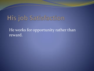 He works for opportunity rather than
reward.
 