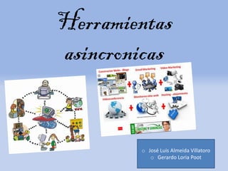 Herramientas
asincronicas
o José Luis Almeida Villatoro
o Gerardo Loria Poot
 