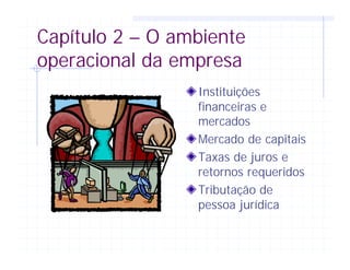 Capítulo 2 – O ambiente
operacional da empresa
Instituições
financeiras e
mercados
Mercado de capitais
Taxas de juros e
retornos requeridos
Tributação de
pessoa jurídica
 