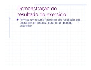 Demonstração do
resultado do exercício
Fornece um resumo financeiro dos resultados das
operações da empresa durante um período
específico.
 