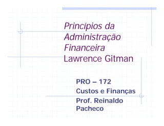 Princípios da
Administração
Financeira
Lawrence Gitman
PRO – 172
Custos e Finanças
Prof. Reinaldo
Pacheco
 