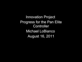 Innovation Project  Progress for the Pan Elite Controller Michael LoBianco  August 16, 2011 