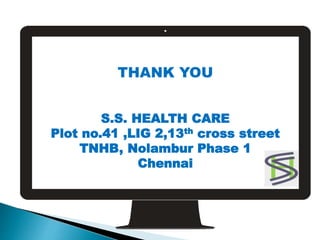 THANK YOU
S.S. HEALTH CARE
Plot no.41 ,LIG 2,13th cross street
TNHB, Nolambur Phase 1
Chennai
 