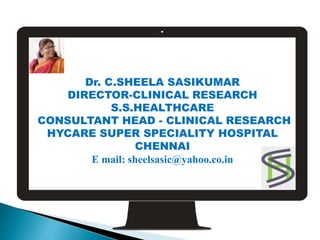 Dr. C.SHEELA SASIKUMAR
DIRECTOR-CLINICAL RESEARCH
S.S.HEALTHCARE
CONSULTANT HEAD - CLINICAL RESEARCH
HYCARE SUPER SPECIALITY HOSPITAL
CHENNAI
E mail: sheelsasic@yahoo.co.in
 