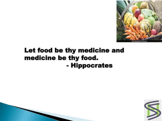 Let food be thy medicine and
medicine be thy food.
- Hippocrates
 