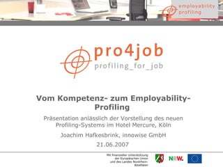 Vom Kompetenz- zum Employability-Profiling   Präsentation anlässlich der Vorstellung des neuen Profiling-Systems im Hotel Mercure, Köln Joachim Hafkesbrink, innowise GmbH 21.06.2007   