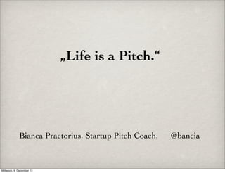„Life is a Pitch.“

Bianca Praetorius, Startup Pitch Coach.

Mittwoch, 4. Dezember 13

@bancia

 