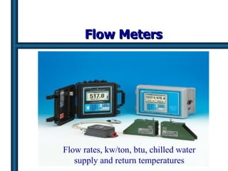 Flow Meters Flow rates, kw/ton, btu, chilled water supply and return temperatures 
