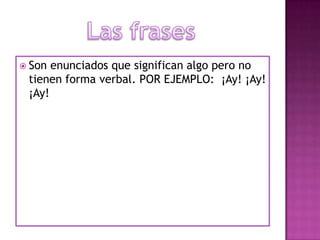 Son enunciados que significan algo pero no tienen forma verbal. POR EJEMPLO: ¡Ay! ¡Ay! ¡Ay!Las frases