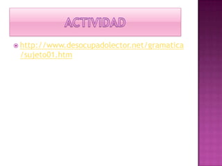 ACTIVIDADhttp://www.desocupadolector.net/gramatica/sujeto01.htm