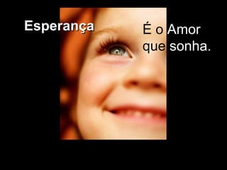É o  Amor  que  sonha.  Esperança   