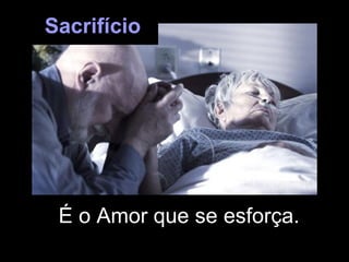 É o Amor que se esforça. Sacrifício 