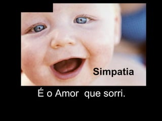 Simpatia É o Amor  que sorri. 