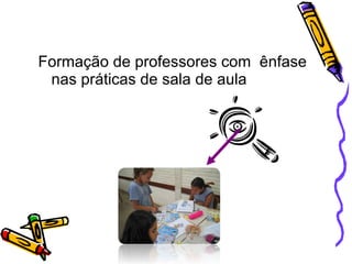 Formação de professores com  ênfase nas práticas de sala de aula 